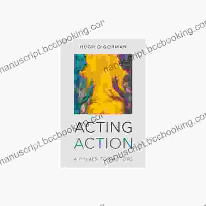 Acting Action Primer For Actors: The Ultimate Guide To Embodied Performance Techniques Acting Action: A Primer For Actors