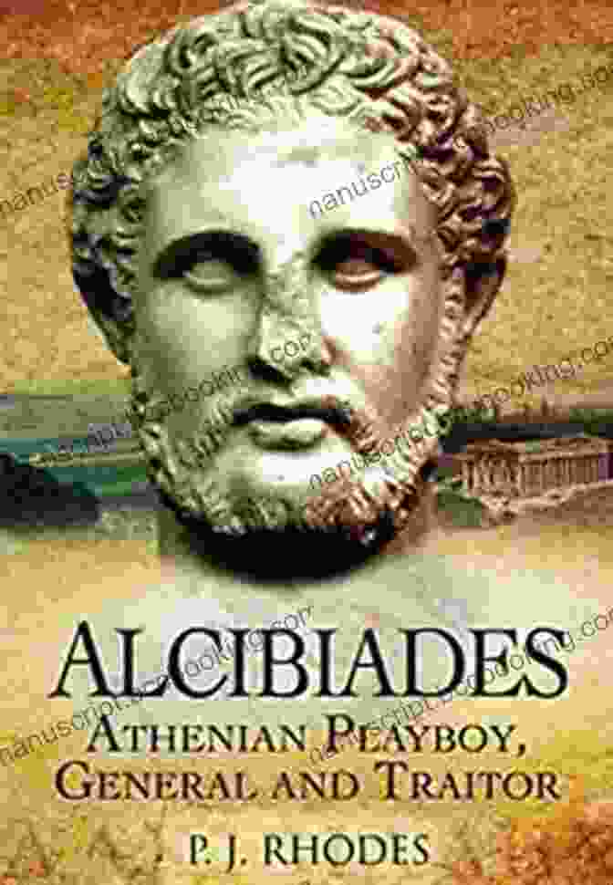 Alcibiades, The Athenian Playboy, General, And Traitor Alcibiades: Athenian Playboy General And Traitor