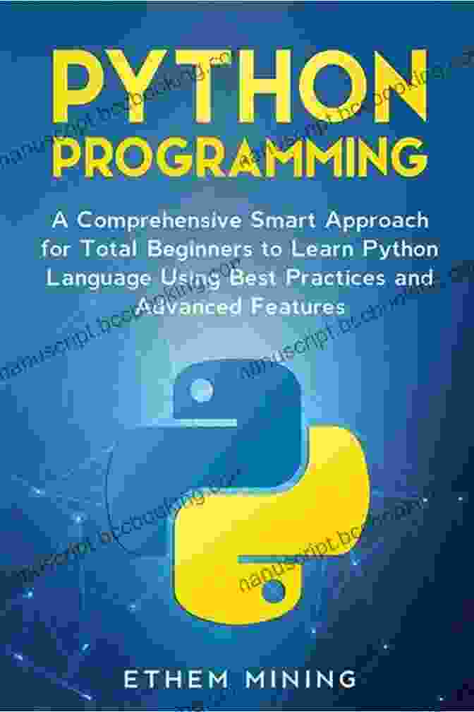 Master Python: A Comprehensive Smart Approach For Beginners Python Programming: A Comprehensive Smart Approach For Total Beginners To Learn Python Language Using Best Practices And Advanced Features