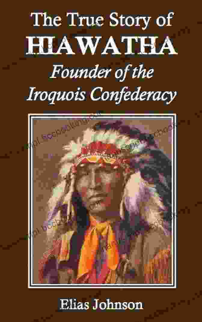 Painting Of Hiawatha The True Story Of Hiawatha: Founder Of The Iroquois Confederacy (Annotated)