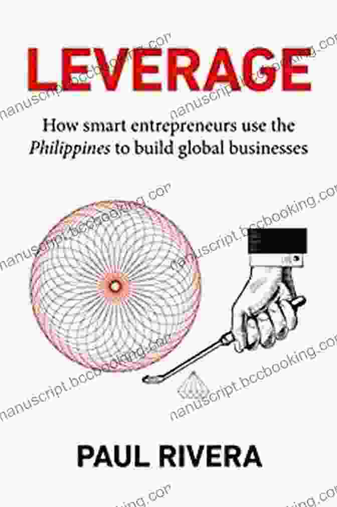 Smart Entrepreneurs Are Using The Philippines To Build Global Businesses. Leverage: How Smart Entrepreneurs Use The Philippines To Build Global Businesses