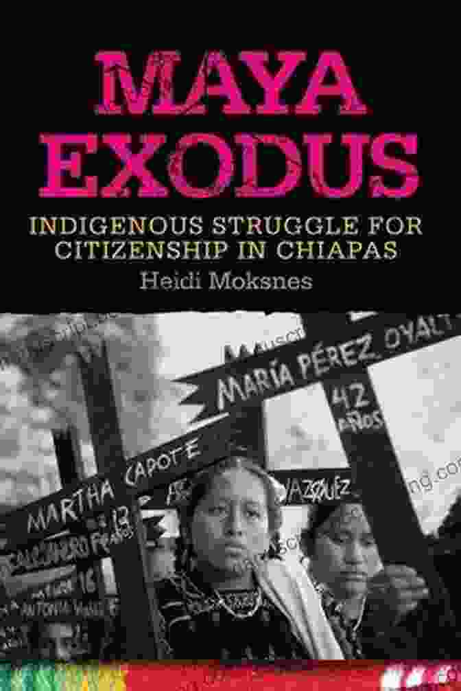 The Maya Exodus: Indigenous Struggle For Citizenship In Chiapas Maya Exodus: Indigenous Struggle For Citizenship In Chiapas