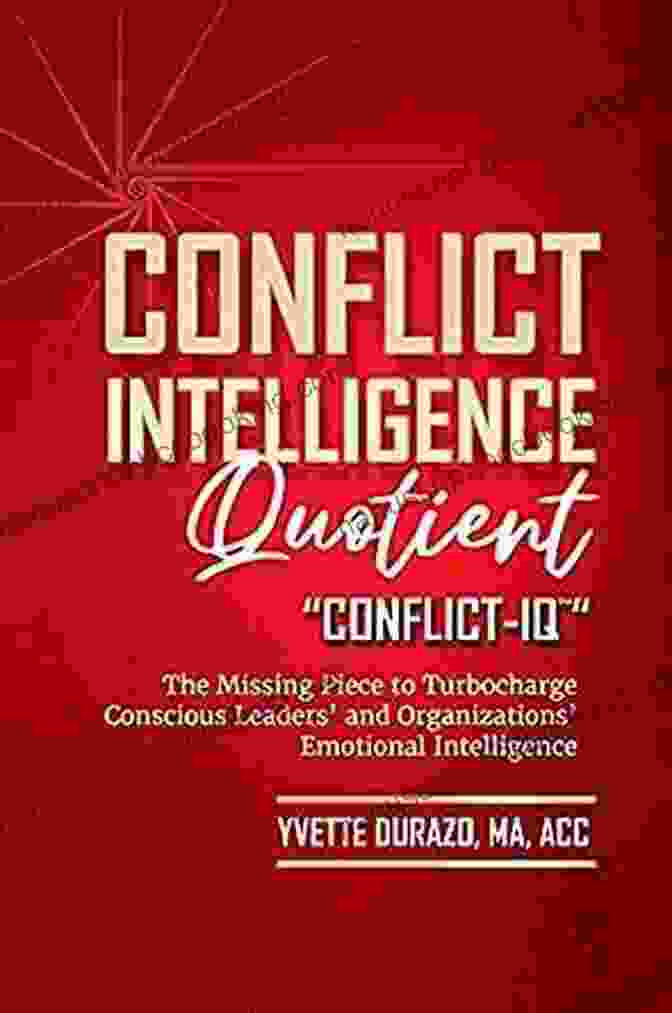 The Missing Piece To Turbocharge Conscious Leaders And Organizations Emotionally Conflict Intelligence Quotient Conflict IQ (TM) : The Missing Piece To Turbocharge Conscious Leaders And Organizations Emotional Intelligence