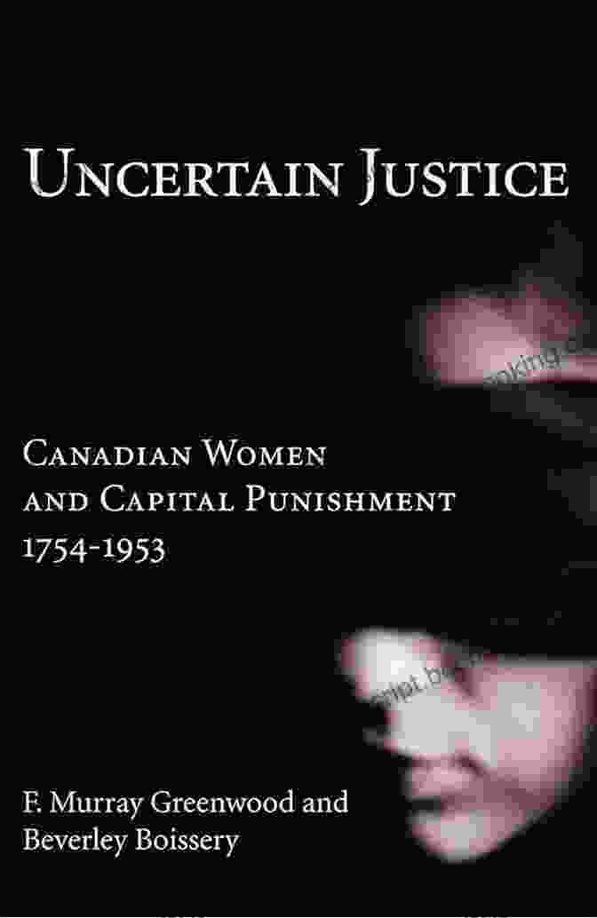 Uncertain Justice: Canadian Women And Capital Punishment, 1754 1953 Uncertain Justice: Canadian Women And Capital Punishment 1754 1953