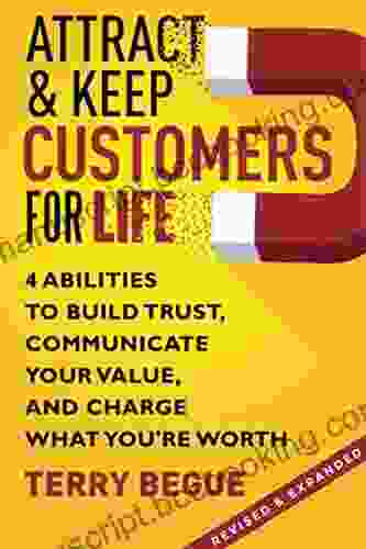 Attract Keep Customers For Life: 4 Abilities To Build Trust Communicate Your Value And Charge What You Re Worth (Revised Expanded)