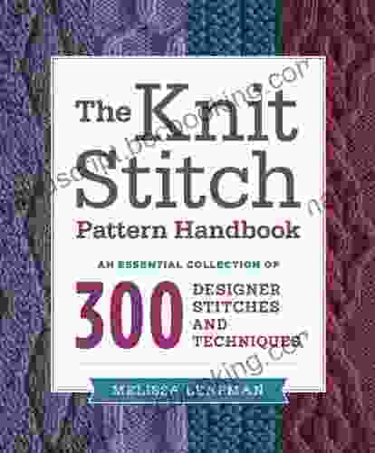 The Knit Stitch Pattern Handbook: An Essential Collection Of 300 Designer Stitches And Techniques