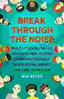 Break Through The Noise: Build Lit Social Skills Discover How To Stop Doubting Yourself Tackle Social Anxiety And Find Your Voice
