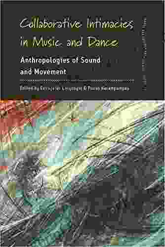 Collaborative Intimacies In Music And Dance: Anthropologies Of Sound And Movement (Dance And Performance Studies 10)