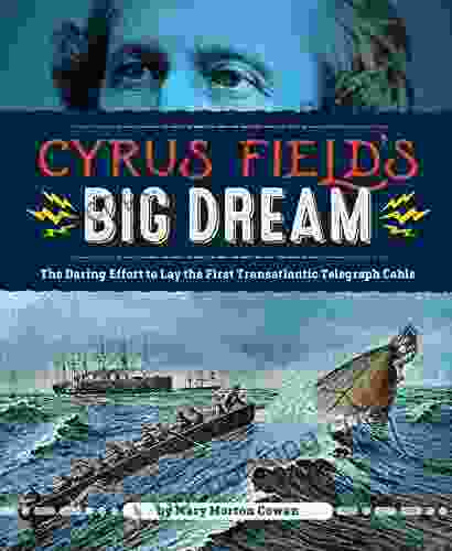 Cyrus Field S Big Dream: The Daring Effort To Lay The First Transatlantic Telegraph Cable