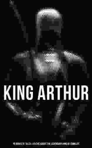 King Arthur: 10 Of Tales Myths About The Legendary King Of Camelot: Stories Legends Of The Excalibur Merlin Holy Grale Quest The Brave Knights Of The Round Table