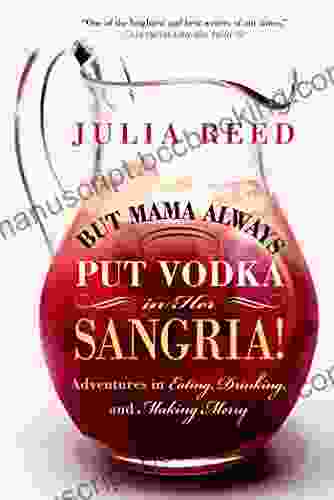 But Mama Always Put Vodka In Her Sangria : Adventures In Eating Drinking And Making Merry