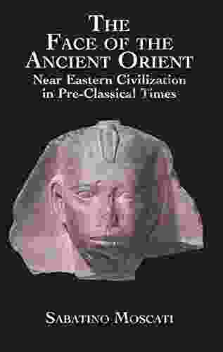 The Face Of The Ancient Orient: Near Eastern Civilization In Pre Classical Times
