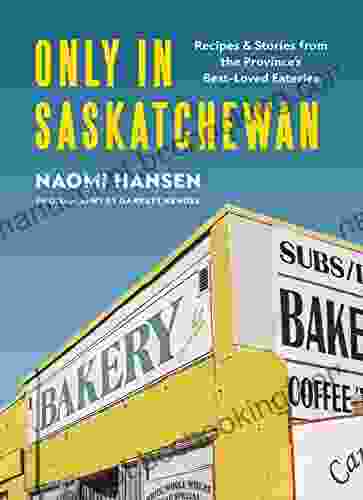 Only In Saskatchewan: Recipes And Stories From The Province S Best Loved Eateries