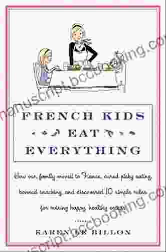 French Kids Eat Everything: How Our Family Moved To France Cured Picky Eating Banned Snacking And Discovered 10 Simple Rules For Raising Happy Healthy Eaters