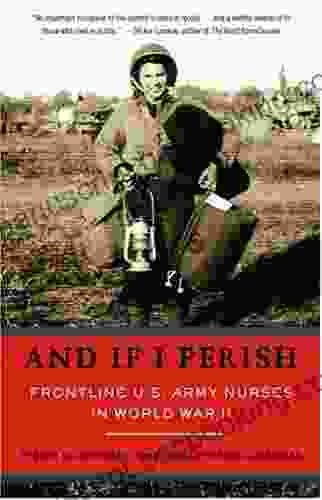 And If I Perish: Frontline U S Army Nurses In World War II