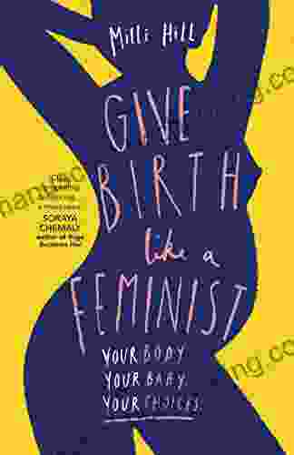 Give Birth Like A Feminist: Your Body Your Baby Your Choices