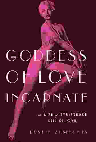 Goddess Of Love Incarnate: The Life Of Stripteuse Lili St Cyr