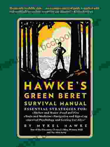 Hawke S Green Beret Survival Manual: Essential Strategies For: Shelter And Water Food And Fire Tools And Medicine Navigation And Signa