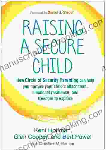 Raising A Secure Child: How Circle Of Security Parenting Can Help You Nurture Your Child S Attachment Emotional Resilience And Freedom To Explore