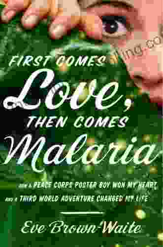 First Comes Love Then Comes Malaria: How A Peace Corps Poster Boy Won My Heart And A Third World Adventure Changed My Life