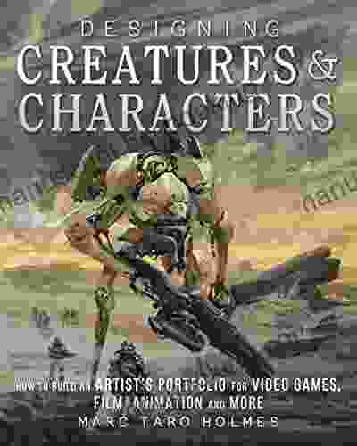 Designing Creatures And Characters: How To Build An Artist S Portfolio For Video Games Film Animation And More