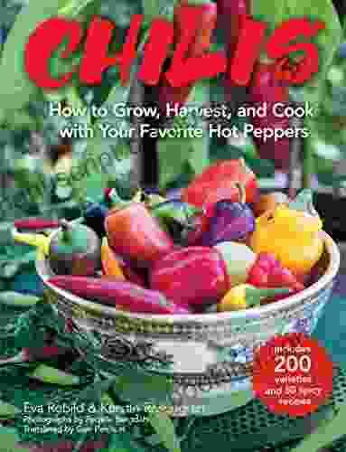 Chilis: How To Grow Harvest And Cook With Your Favorite Hot Peppers With 200 Varieties And 50 Spicy Recipes