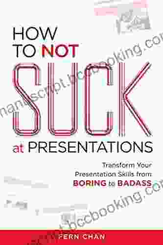 How To NOT Suck At Presentations: Transform Your Presentation Skills From Boring To Badass