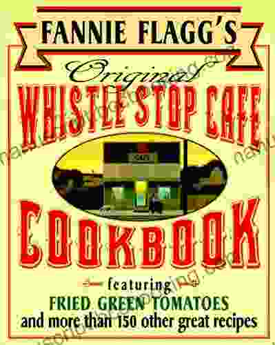 Fannie Flagg S Original Whistle Stop Cafe Cookbook: Featuring : Fried Green Tomatoes Southern Barbecue Banana Split Cake And Many Other Great Recipes