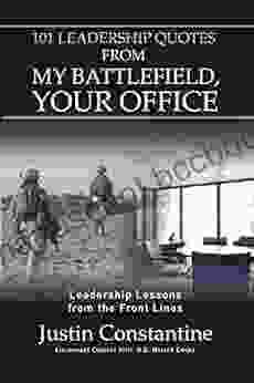 101 Leadership Quotes From My Battlefield Your Office: Leadership Lessons From The Front Lines