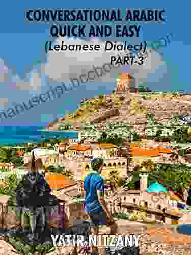 Conversational Arabic Quick And Easy: Lebanese Dialect PART 3: Lebanese Arabic Levantine Arabic Levantine Dialect (Lebanese Arabic Lebanese Dialect)