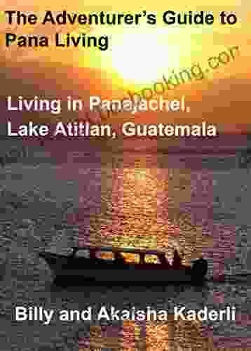 The Adventurer S Guide To Pana Living: Living In Panajachel Lake Atitlan Guatemala