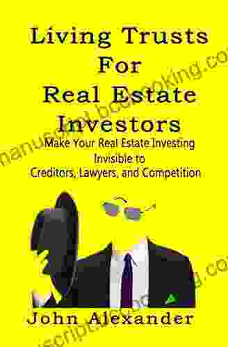Living Trusts For Real Estate Investors: Make Your Real Estate Investing Invisible To Creditors Lawyers And Competition