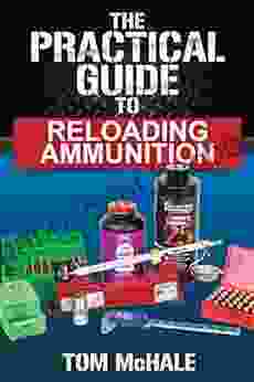 The Practical Guide To Reloading Ammunition: Learn The Easy Way To Reload Your Own Rifle And Pistol Cartridges (Practical Guides 3)