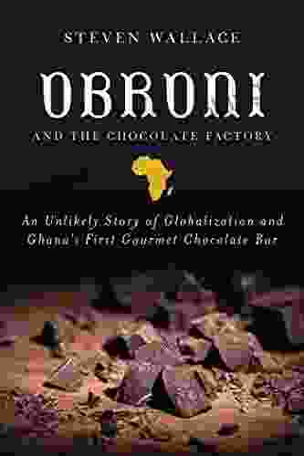 Obroni And The Chocolate Factory: An Unlikely Story Of Globalization And Ghana S First Gourmet Chocolate Bar