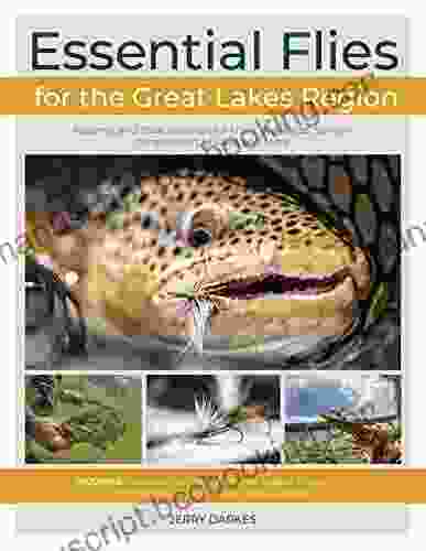 Essential Flies For The Great Lakes Region: Patterns And Their Histories For Trout Steelhead Salmon Smallmouth Muskie And More