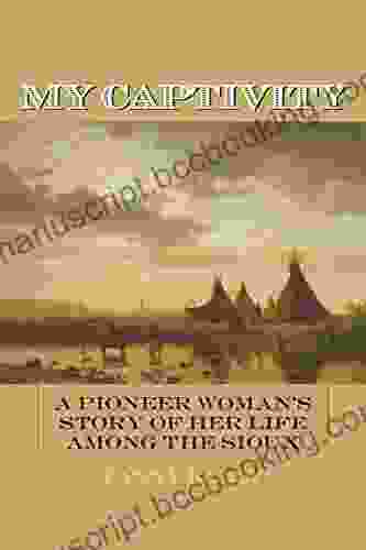 My Captivity: A Pioneer Woman S Story Of Her Life Among The Sioux
