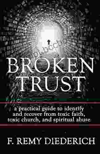 Broken Trust: A Practical Guide To Identify And Recover From Toxic Faith Toxic Church And Spiritual Abuse (The Overcoming Series: Spiritual Abuse 4)