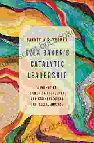 Ella Baker S Catalytic Leadership: A Primer On Community Engagement And Communication For Social Justice (Communication For Social Justice Activism 2)