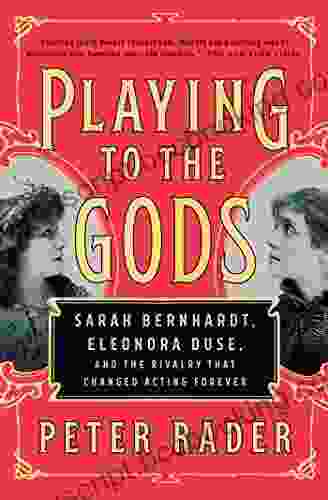 Playing To The Gods: Sarah Bernhardt Eleonora Duse And The Rivalry That Changed Acting Forever