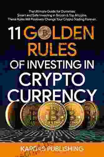11 Golden Rules Of Investing In Cryptocurrency: The Ultimate Guide For Dummies: Smart And Safe Investing In Bitcoin Top Altcoins These Rules Will Positively Change Your Crypto Trading Forever