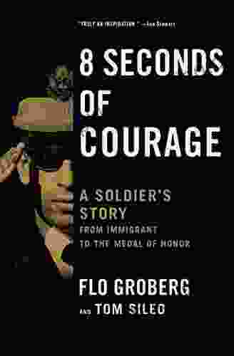 8 Seconds Of Courage: A Soldier S Story From Immigrant To The Medal Of Honor