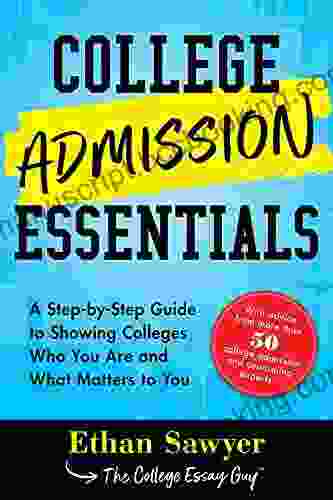 College Admission Essentials: A Step By Step Guide To Showing Colleges Who You Are And What Matters To You