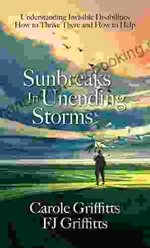 Sunbreaks In Unending Storms: Understanding Invisible Disabilities How To Thrive There And How To Help