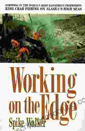 Working On The Edge: Surviving In The World S Most Dangerous Profession: King Crab Fishing On Alaska S High Seas