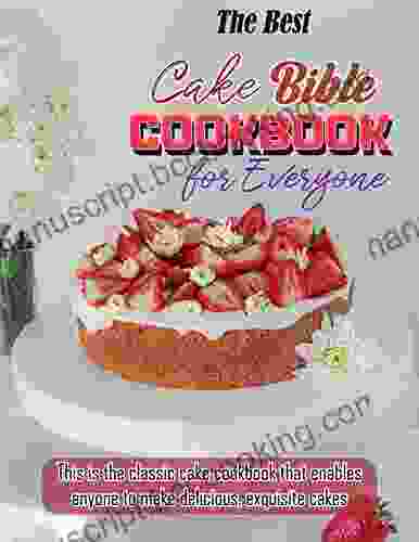 The Best Cake Bible Cookbook For Everyone With This Is The Classic Cake Cookbook That Enables Anyone To Make Delicious Exquisite Cakes