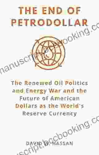 THE END OF PETRODOLLAR: The Renewed Oil Politics And Energy War And The Future Of American Dollars As The World S Reserve Currency