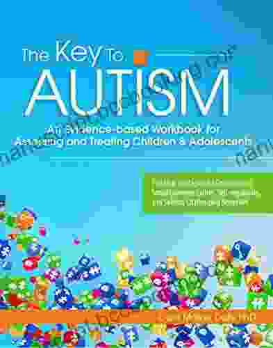 The Key To Autism: An Evidence Based Workbook For Assessing And Treating Children Adolescents
