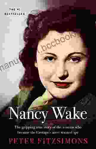 Nancy Wake: The Gripping True Story Of The Woman Who Became The Gestapo S Most Wanted Spy