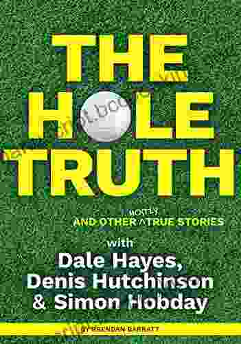 The Hole Truth And Other Mostly True Stories: With Dale Hayes Denis Hutchinson And Simon Hobday