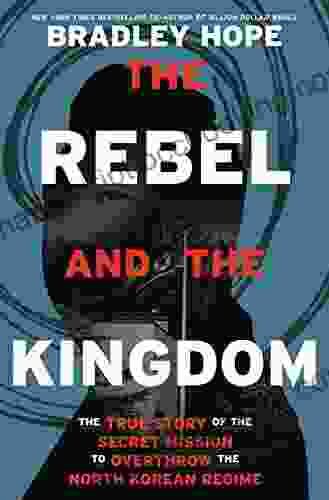 The Rebel And The Kingdom: The True Story Of The Secret Mission To Overthrow The North Korean Regime